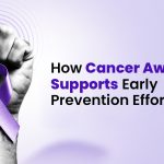 How Cancer Awareness Supports Early Prevention Efforts