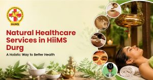 Natural Healthcare Services in HiiMS Durg A Holistic Way to Better Health