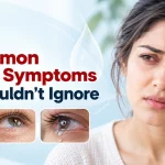 10 Common Dry Eye Symptoms You Shouldn’t Ignore