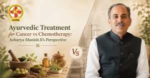 Ayurvedic Treatment for Cancer vs Chemotherapy Acharya Manish Ji’s Perspective