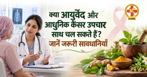 क्या आयुर्वेद और आधुनिक कैंसर उपचार साथ चल सकते हैं? जानें जरूरी सावधानियाँ