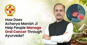 How Does Acharya Manish Ji Help People Manage Oral Cancer Through Ayurveda?