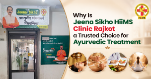 Why-Is-Jeena-Sikho-HiiMS-Clinic-Rajkot-a-Trusted-Choice-for-Ayurvedic-Treatment