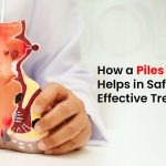How a Piles Specialist Helps in Safe and Effective Treatment
