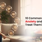10 Common Causes of Anxiety and How to Treat Them?