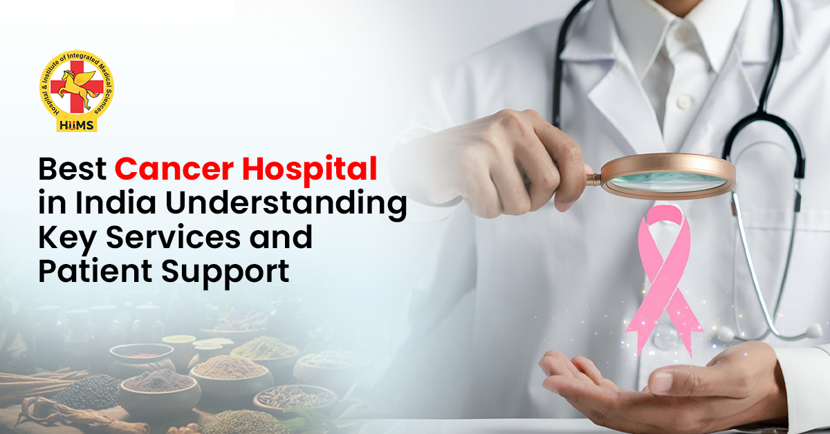 Best Cancer Hospital in India Understanding Key Services and Patient Support