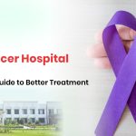Top Cancer Hospital in India: A Patient’s Guide to Better Treatment
