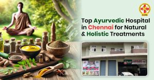 View of the best Ayurvedic hospital in Chennai offering authentic Ayurveda treatments, herbal therapies, and natural healing for complete body and mind wellness.