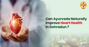 Can Ayurveda Naturally Improve Heart Health in Dehradun