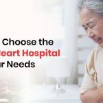 How to Choose the Right Heart Hospital for Your Needs