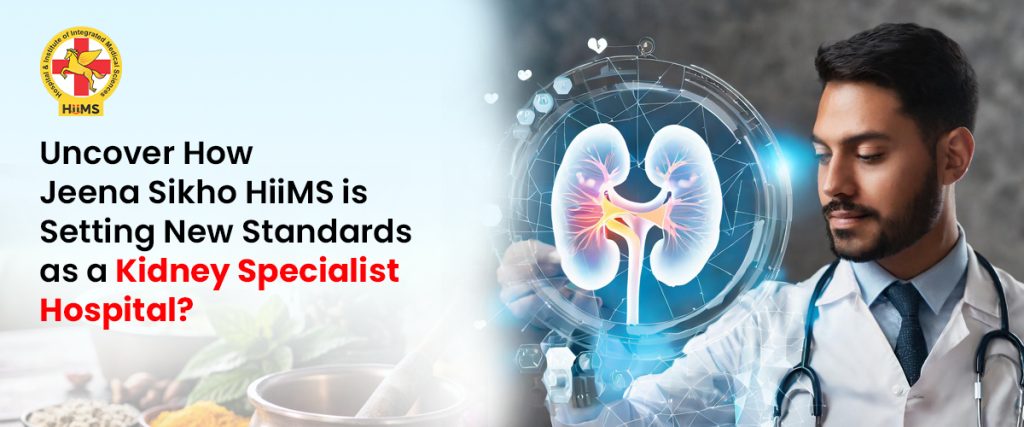 Uncover How Jeena Sikho HiiMS is Setting New Standards as a Kidney Specialist Hospital
