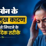 माइग्रेन [Migraine] के 10 प्रमुख कारण और उनसे निपटने के आयुर्वेदिक तरीके