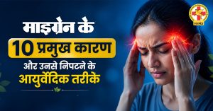 माइग्रेन [Migraine] के 10 प्रमुख कारण और उनसे निपटने के आयुर्वेदिक तरीके