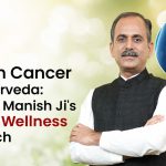 Ovarian Cancer and Ayurveda: Acharya Manish Ji's Holistic Wellness Approach