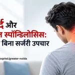 गर्दन दर्द और सर्वाइकल स्पॉन्डिलोसिस: कारण और बिना सर्जरी उपचार - HiiMS Greater Noida