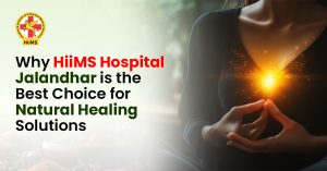 Why HiiMS Hospital Jalandhar is the Best Choice for Natural Healing Solutions