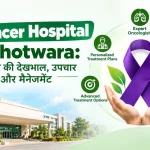 Cancer Hospital Jhotwara: कैंसर की देखभाल, उपचार और मैनेजमेंट