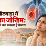 जयपुर जोटवाड़ा में कैंसर रो जोखिम: किण कारणां सूं बढ़ सकै है कैंसर?