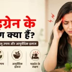 माइग्रेन के लक्षण क्या हैं? जानें कारण, घरेलू उपाय और आयुर्वेदिक इलाज