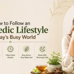 How to Follow an Ayurvedic Lifestyle in Today’s Busy World: Simple Daily Tips