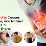 Hyper Acidity Causes, Symptoms, and Natural Treatment in Mumbai–Thane