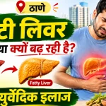 मुंबई ठाणे में फैटी लिवर की समस्या क्यों बढ़ रही है? जाने आयुर्वेदिक इलाज