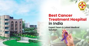Best Cancer Treatment Hospital in India Expert Team & Latest Medical Solutions