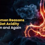 7 Common Reasons You Get Acidity Again and Again