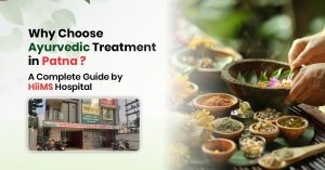 Why Choose Ayurvedic Treatment in Patna? A Complete Guide by HiiMS Hospital