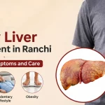 Fatty Liver Treatment in Ranchi: Causes, Symptoms and Care