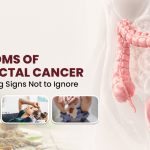 Symptoms of Colorectal Cancer: Early Warning Signs Not to Ignore