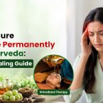 How to Cure Migraine Permanently with Ayurveda: Natural Healing Guide